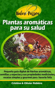 Title: Plantas aromáticas para su salud: Pequeña guía digital de hierbas aromáticas, semillas y especias y sus propiedades medicinales, recetas simples y gourmet para hacerle feliz, Author: Cristina Rebiere