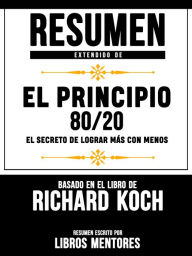 Title: Resumen Extendido De El Principio 80/20: El Secreto De Lograr Mas Con Menos - Basado En El Libro De Richard Koch, Author: Mentors Library