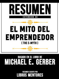 Title: Resumen Extendido De El Mito Del Emprendedor (The E-Myth) - Basado En El Libro De Michael E. Gerber, Author: Libros Mentores