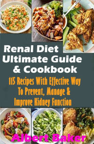 Title: Renal Diet Ultimate Guide And Cookbook: 115 Recipes With Effective Way To Prevent, Manage And Improve Kidney Function, Author: Albert Baker