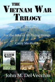 Title: The Vietnam War Trilogy: The 13th Valley, For the Sake of All Living Things, and Carry Me Home, Author: John M. Del Vecchio