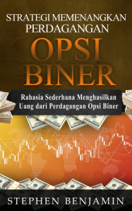 Title: Strategi Memenangkan Perdagangan Opsi Biner: Rahasia Sederhana Menghasilkan Uang Dari Perdagangan Opsi Biner, Author: Stephen Benjamin