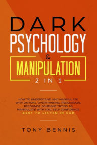 Title: Dark Psychology & Manipulation 2 in 1: How to Understand and Manipulate with Anyone, Overthinking, Persuasion, Recognise Someone Trying to Manipulate with You, Self Confidence, Best to Listen in Car, Author: Tony Bennis