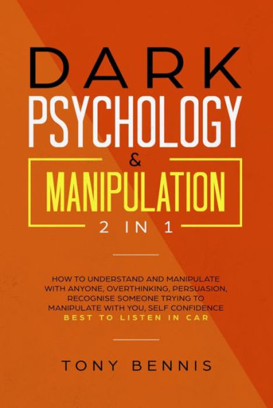 Dark Psychology & Manipulation 2 in 1: How to Understand and Manipulate with Anyone, Overthinking, Persuasion, Recognise Someone Trying to Manipulate with You, Self Confidence, Best to Listen in Car