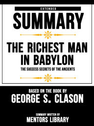 Title: Extended Summary Of The Richest Man In Babylon: The Success Secrets Of The Ancients - Based On The Book By George S. Clason, Author: Mentors Library