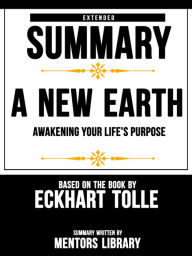 Title: Extended Summary Of A New Earth: Awakening Your Life's Purpose - Based On The Book By Eckhart Tolle, Author: Mentors Library