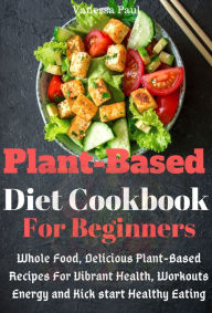 Title: Plant Based Diet Cookbook: Whole Food, Delicious Plant-Based Recipes for Vibrant Health, Workouts Energy and Kick start Healthy Eating, Author: Vanessa Paul