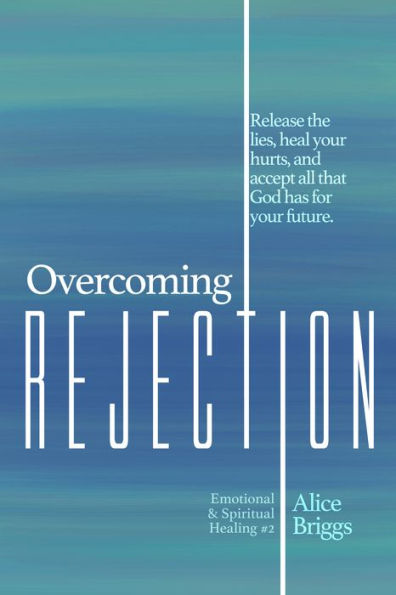 Overcoming Rejection: Release the lies, heal your hurts, and accept all that God has for your future.