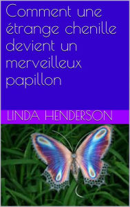 Title: Comment une étrange chenille devient un merveilleux papillon, Author: Linda Henderson