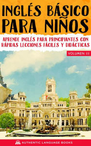 Title: Inglés Básico Para Niños Volumen III: Aprende Inglés Para Principiantes Con Rápidas Lecciones Fáciles Y Didácticas, Author: Authentic Language Books