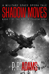 Title: Shadow Moves: A Military Space Opera Tale (The War in Shadow Saga, #1), Author: P R Adams