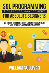 Title: SQL Programming & Database Management For Absolute Beginners SQL Server, Structured Query Language Fundamentals: 