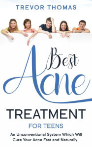 Title: Best Acne Treatment for Teens: An Unconventional System Which Will Cure Your Acne Fast & Naturally, Author: Trevor Thomas