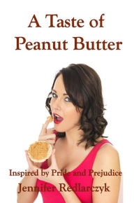 Title: A Taste Of Peanut Butter: Inspired by Pride and prejudice, Author: Jennifer Redlarczyk