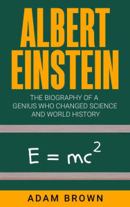 Title: Albert Einstein: The Biography of a Genius Who Changed Science and World History, Author: Adam Brown