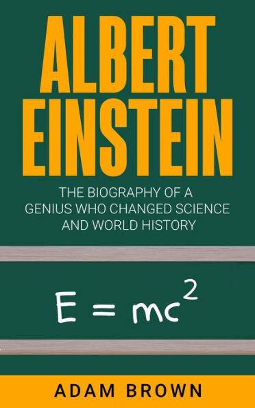 Albert Einstein: The Biography of a Genius Who Changed Science and World History