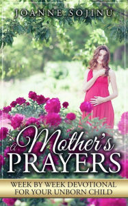 Title: A Mother's Prayers, Week, by Week Devotional For Your Unborn Child, Author: Joanne Sojinu