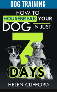 Title: Training your Dog in 7 Steps: How to Housebreak your Dog in Just 7 Days, Author: Helen Clifford