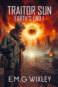 Title: Traitor Sun (Book One in the Earth's End Series, #1), Author: E.M.G Wixley