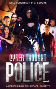 Title: Cyber Thought Police: A Cyborg's Call to Liberate Humanity, Author: Kyle Robertson