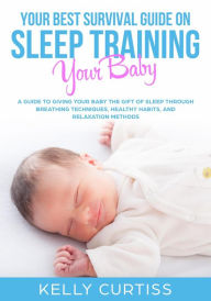 Title: Your Best Survival Guide on Sleep Training Your Baby, Author: Kelly Curtiss