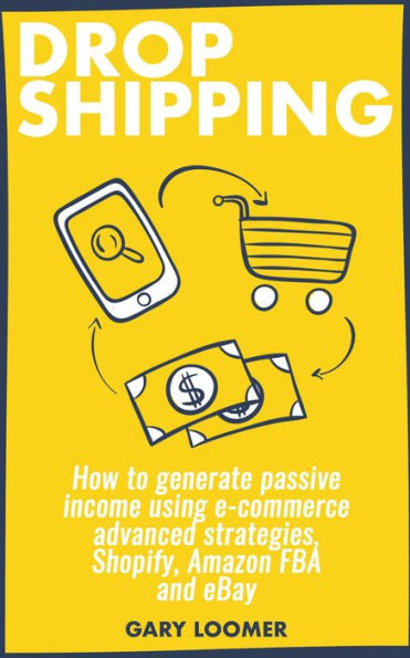 Dropshipping how to Generate Passive Income Using E-commerce Advanced Strategies, Shopify, Amazon FBA and eBay