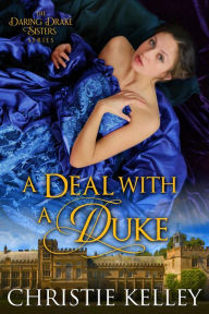 Title: A Deal with a Duke (The Daring Drake Sisters, #2), Author: Christie Kelley