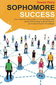 Title: Sophomore Success: Your Step-By-Step Guide to Achieve Every Goal and Having a Great Time in Your Second Year of College, Author: Tawan Perry