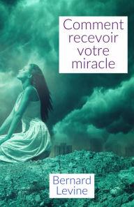 Title: Comment recevoir votre miracle, Author: Bernard Levine