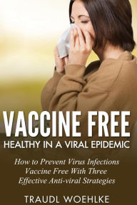 Title: Vaccine free Healthy in a Viral Epidemic How to Prevent Virus Infections Vaccine-Free with Three Effective Antiviral Strategies, Author: Traudl Wöhlke