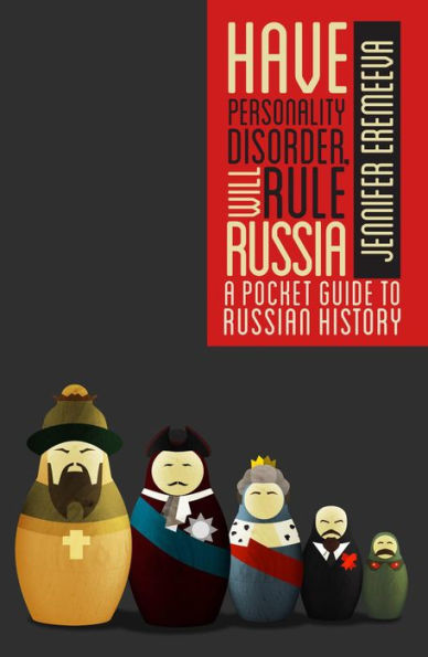 Have Personality Disorder, Will Rule Russia: A Pocket Guide to Russian History