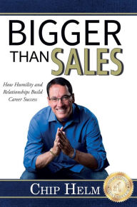 Title: Bigger Than Sales: How Humility and Relationships Build Career Success, Author: Chip Helm