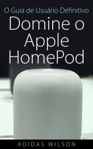 Title: O Guia de Usuário Definitivo: Domine o Apple HomePod, Author: Adidas Wilson