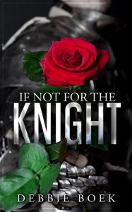 Title: If Not For The Knight (Knights Are Forever, #1), Author: Debbie Boek