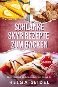 Title: Schlanke Skyr Rezepte zum Backen: Gesund, leicht und lecker abnehmen mit Brot und Kuchen! Inkl. Punkten und Nährwertangaben, Author: Helga Seidel