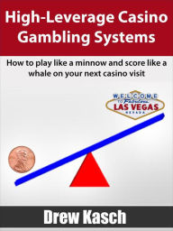 Title: High-Leverage Casino Gambling Systems, Author: Drew Kasch