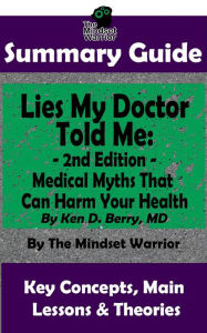 Title: Summary Guide: Lies My Doctor Told Me - 2nd Edition: Medical Myths That Can Harm Your Health By Ken D. Berry, MD The Mindset Warrior Summary Guide ((Longevity, Carnivore, Ketogenic Diet, Autoimmune)), Author: The Mindset Warrior