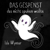 Title: Das Gespenst das nicht spuken wollte (Layla, das Gespenst, #1), Author: Isla Wynter