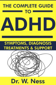 Title: The Complete Guide to ADHD: Symptoms, Diagnosis, Treatments & Support, Author: Dr. W. Ness