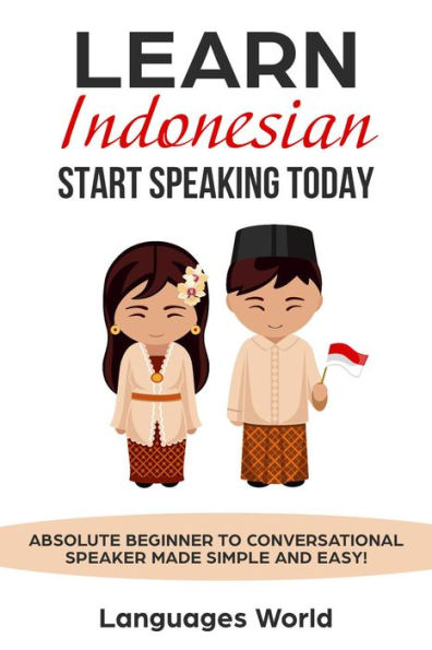 Learn Indonesian: Start Speaking Today. Absolute Beginner to Conversational Speaker Made Simple and Easy!