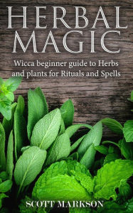 Title: Herbal Magic Wicca Beginner guide to Herbs and plants for Rituals and Spells, Author: Scott Markson