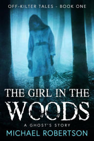 Title: The Girl in the Wood: A Ghost's Story (Off-Kilter Tales, #1), Author: Michael Robertson