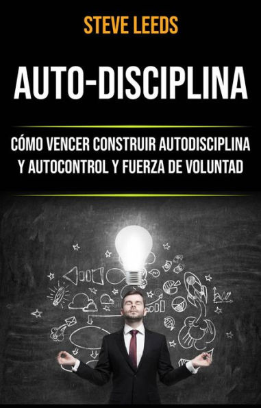 Auto-Disciplina: Cómo Vencer Construir Autodisciplina Y Autocontrol Y Fuerza De Voluntad