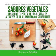 Title: Sabores Vegetales, Recetas Vegetarianas Modernas, Author: Barbara Aguilar