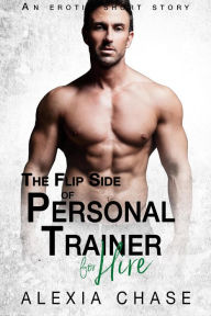 Title: The Flip Side of Personal Trainer: An Erotic Short Story, Author: Alexia Chase