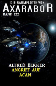 Title: Angriff auf Acan: Die Raumflotte von Axarabor - Band 122, Author: Alfred Bekker