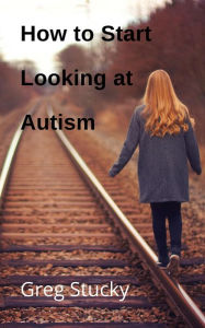 Title: How to Start Looking at Autism, Author: Greg Stucky