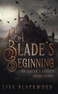 Title: A Blade's Beginning (Ishtar's Legacy, #1.5), Author: Lisa Blackwood