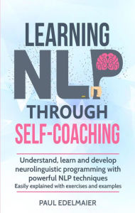 Title: Learning NLP Through Self-Coaching: Understand, Learn and Develop Neurolinguistic Programming With Powerful NLP Techniques - Easily Explained with Exercises and Examples, Author: Paul Edelmaier