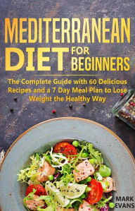 Title: Mediterranean Diet for Beginners : The Complete Guide With 60 Delicious Recipes and a 7-Day Meal Plan to Lose Weight the Healthy Way, Author: Mark Evans